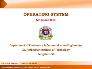 Prepared by Prof. Anand H. D., Dept. of ECE, Dr. AIT, Bengaluru-56
OPERATING SYSTEM
Mr. Anand H. D.
1
Department of Electronics & Communication Engineering
Dr. Ambedkar Institute of Technology
Bengaluru-56
Operating System: VIRTUAL MEMORY
 