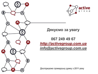 Дякуємо за увагу
067 249 49 67
http://activegroup.com.ua
info@activegroup.com.ua
Досліджуємо громадську думку з 2011 року
 