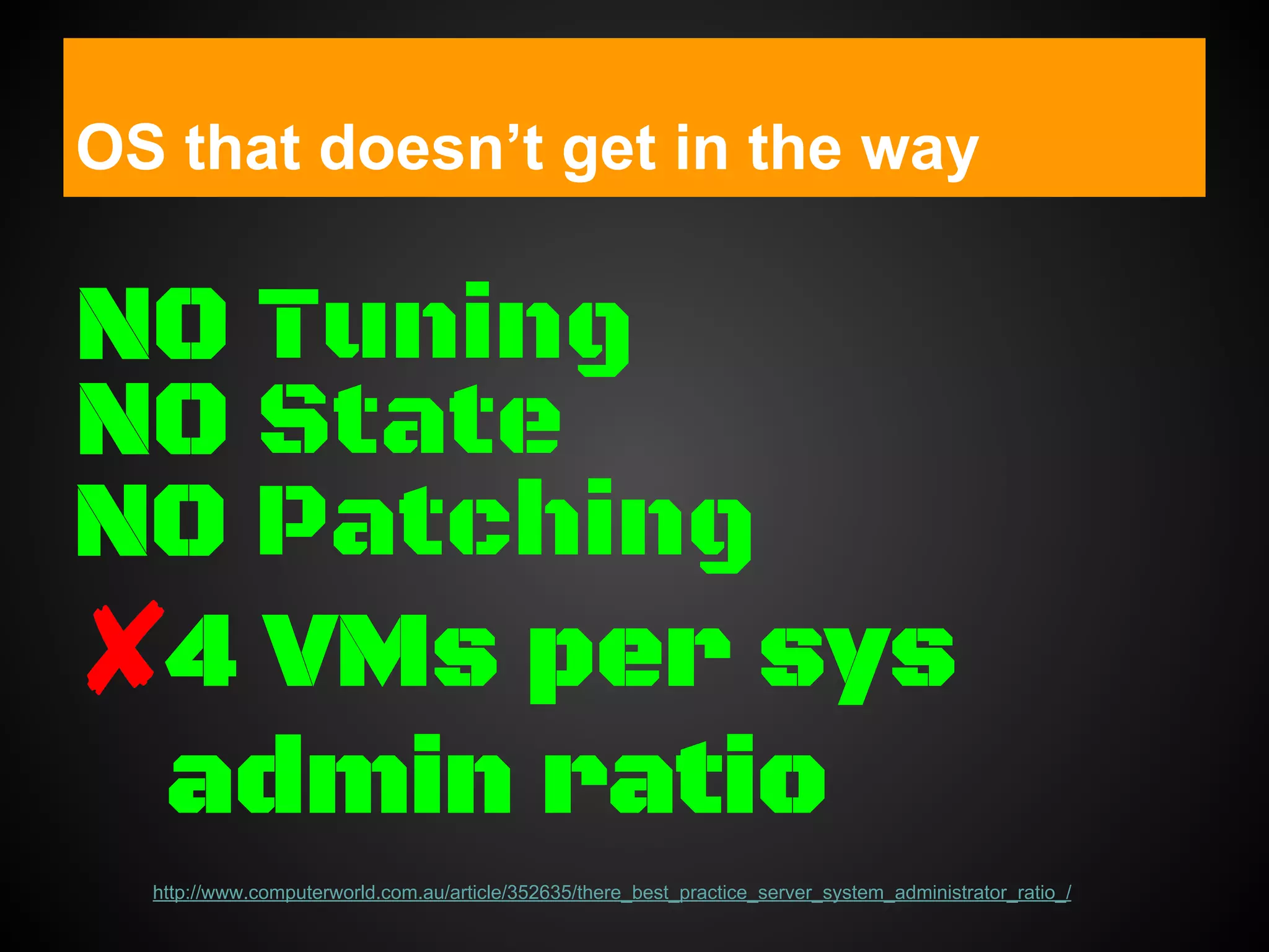 OS that doesn’t get in the way
4 VMs per sys
admin ratio
http://www.computerworld.com.au/article/352635/there_best_practice_server_system_administrator_ratio_/
NO Tuning
NO State
NO Patching
 