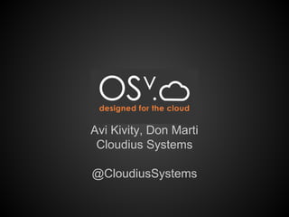 OSV
Avi Kivity, Don Marti
Cloudius Systems
@CloudiusSystems
 