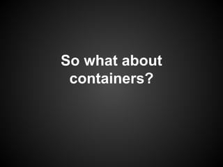 ● Docker is awesome! Low overhead!
○ Small artifacts
○ Fast deployment
○ Fast startup (container start, not OS boot)
● Doc...
