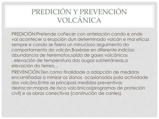 LAVAS:Formanse cando o magma alcanza a superficie terrestre e perde a maior parte dos seusgases.As lavas flúen e percorren distancias moylongas,assúa temperatura e moi elevada.