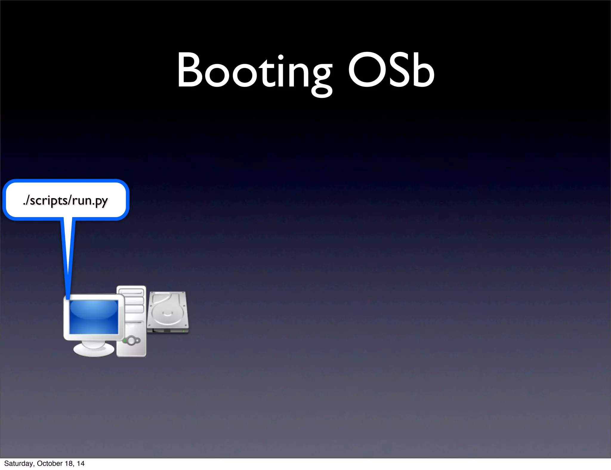 Booting OSb 
./scripts/run.py 
Saturday, October 18, 14 
 