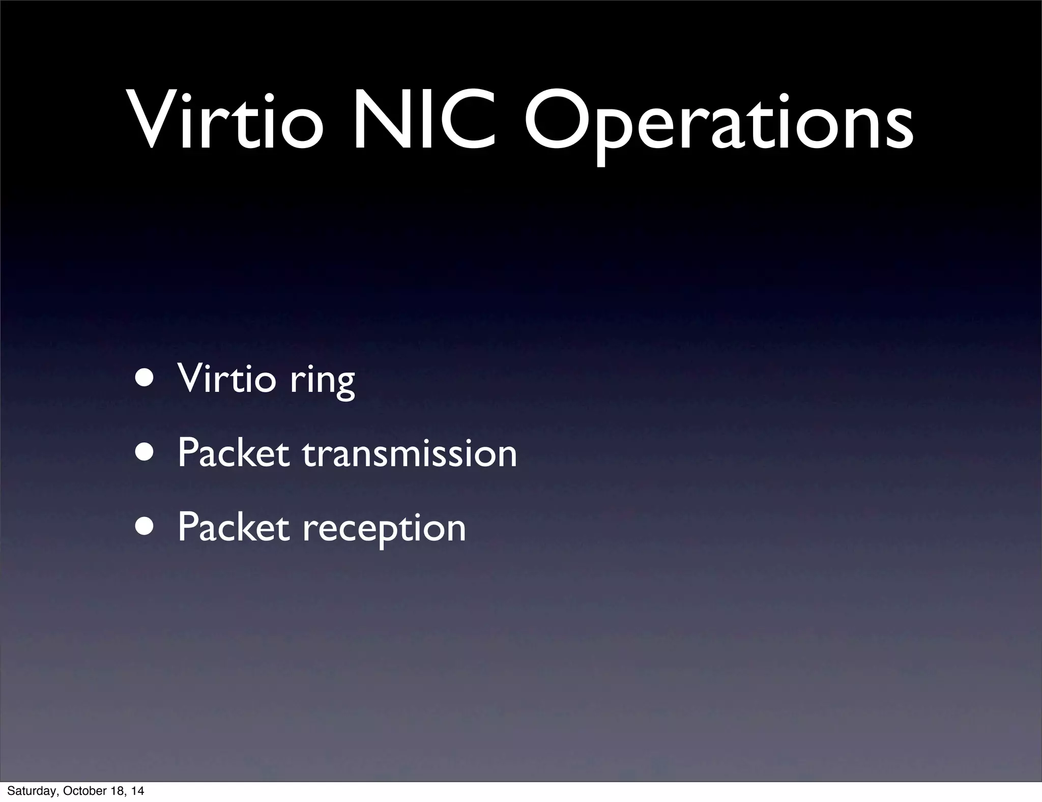 Virtio NIC Operations 
• Virtio ring 
• Packet transmission 
• Packet reception 
Saturday, October 18, 14 
 