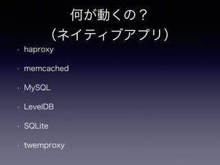 何が動くの？ 
（ネイティブアプリ） 
• haproxy 
• memcached 
• MySQL 
• LevelDB 
• SQLite 
• twemproxy 
 