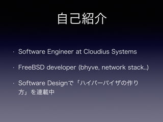 自己紹介 
• Software Engineer at Cloudius Systems 
• FreeBSD developer (bhyve, network stack..) 
• Software Designで「ハイパーバイザの作り 
方」を連載中 
 