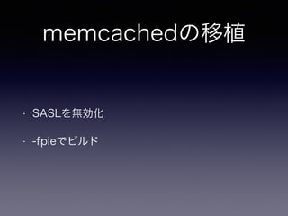 memcachedの移植 
• SASLを無効化 
• -fpieでビルド 
 