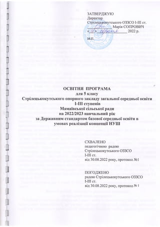 J
]
]
]
]
]
J
3
]
I
;
з
3
3
3
3
3
3
J
3
1
ЗАТВЕРДЖУЮ
Директор
Стрілецькокутського ОЗЗСО І-ІІІ ст.
Марія СОПРОВИЧ
« л » -
м.п. 5
7/
ОСВІТНЯ ПРОГРАМА
для 5 класу
Стрілецькокутського опорного закладу загальної середньої освіти
І-ІІІ ступенів
Мамаївської сільської ради
на 2022/2023 навчальний рік
за Державним стандартом базової середньої освіти в
умовах реалізації концепції НУШ
СХВАЛЕНО
педагогічною радою
Стрілецькокутського ОЗЗСО
І-ІІІ ст.
від 30.08.2022 року, протокол №1
ПОГОДЖЕНО
радою Стрілецькокутського ОЗЗСО
І-ІІІ ст.
від 30.08.2022 року, протокол № 1
 