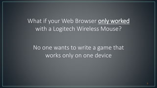 What if your Web Browser only worked
with a Logitech Wireless Mouse?
No one wants to write a game that
works only on one d...