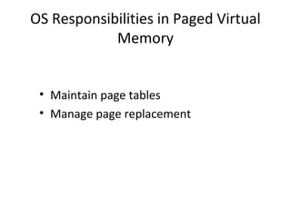 OS Responsibilities in Paged Virtual
Memory
• Maintain page tables
• Manage page replacement
 