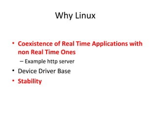 Why Linux
• Coexistence of Real Time Applications with
non Real Time Ones
– Example http server
• Device Driver Base
• Stability
 