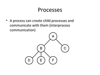 Processes
• A process can create child processes and
communicate with them (interprocess
communication)
 