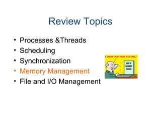 Review Topics
• Processes &Threads
• Scheduling
• Synchronization
• Memory Management
• File and I/O Management
 