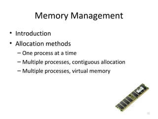 Memory Management
• Introduction
• Allocation methods
– One process at a time
– Multiple processes, contiguous allocation
– Multiple processes, virtual memory
 