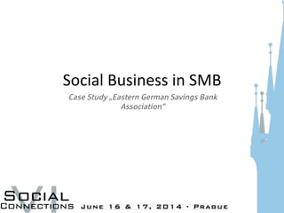 Social	
  Business	
  in	
  SMB	
  
	
  Case Study „Eastern German Savings Bank
Association“
 