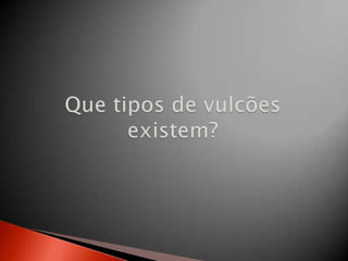 Que tipos de vulcões existem?