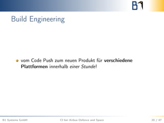 Build Engineering
vom Code Push zum neuen Produkt für verschiedene
Plattformen innerhalb einer Stunde!
B1 Systems GmbH CI bei Airbus Defence and Space 20 / 47
 