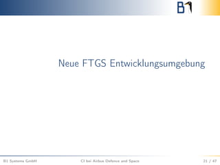 Neue FTGS Entwicklungsumgebung
B1 Systems GmbH CI bei Airbus Defence and Space 21 / 47
 