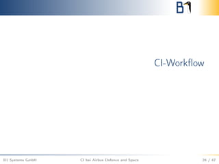 CI-Workﬂow
B1 Systems GmbH CI bei Airbus Defence and Space 26 / 47
 