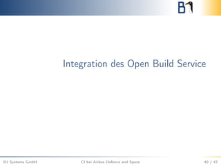 Integration des Open Build Service
B1 Systems GmbH CI bei Airbus Defence and Space 40 / 47
 