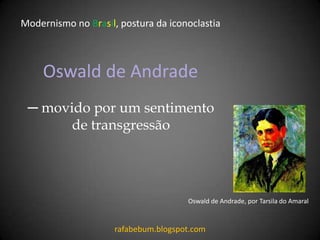 Oswald de Andrade
─ movido por um sentimento
de transgressão
Modernismo no Brasil, postura da iconoclastia
rafabebum.blogspot.com
Oswald de Andrade, por Tarsila do Amaral
 