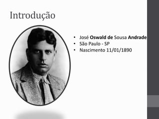 Introdução 
• José Oswald de Sousa Andrade 
• São Paulo - SP 
• Nascimento 11/01/1890 
 