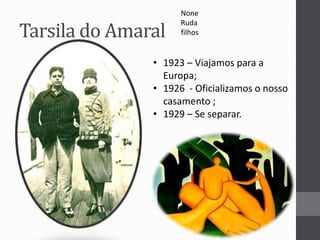 Tarsila do Amaral 
None 
Ruda 
filhos 
• 1923 – Viajamos para a 
Europa; 
• 1926 - Oficializamos o nosso 
casamento ; 
• 1929 – Se separar. 
 