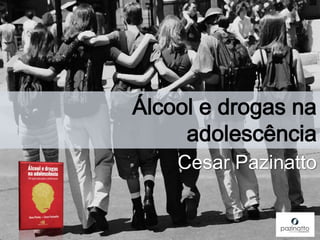Cesar Pazinatto
Álcool e drogas na
adolescência
 