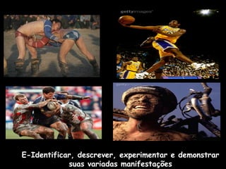 E-Identificar, descrever, experimentar e demonstrar
suas variadas manifestações

 