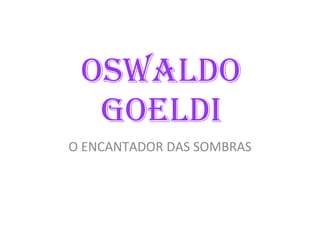 Oswaldo   goeldi O ENCANTADOR DAS SOMBRAS 