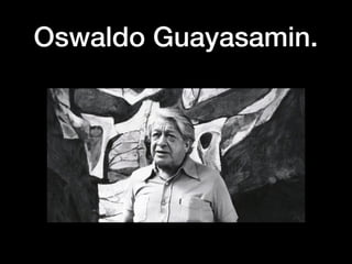 Oswaldo Guayasamin.
 