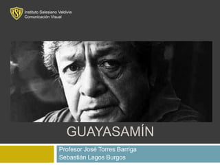 OSWALDO
GUAYASAMÍN
Profesor José Torres Barriga
Sebastián Lagos Burgos
Instituto Salesiano Valdivia
Comunicación Visual
 
