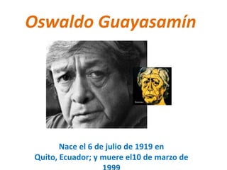 Oswaldo Guayasamín

Nace el 6 de julio de 1919 en
Quito, Ecuador; y muere el10 de marzo de

 