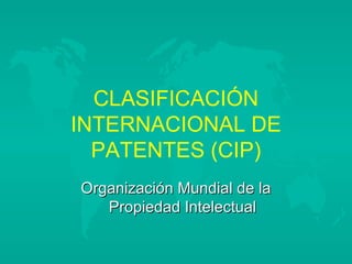 CLASIFICACIÓN INTERNACIONAL DE PATENTES (CIP) Organización Mundial de la Propiedad Intelectual 