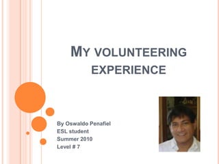 My volunteering experience By Oswaldo Penafiel ESL student Summer 2010  Level # 7 