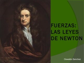 FUERZAS:
LAS LEYES
DE NEWTON
Oswaldo Sanchez
 