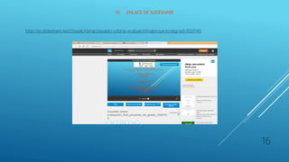 10. ENLACE DE SLIDESHARE
http://es.slideshare.net/OswalUrbina/oswaldo-urbina-evaluacinfinalproyectodegrado1020145
16
 