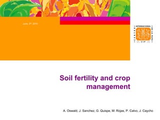 Soil fertility and crop
management
June, 3rd, 2010
A. Oswald, J. Sanchez, G. Quispe, M. Rojas, P. Calvo, J. Caycho
 