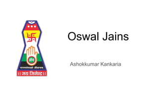 Oswal Jains
Ashokkumar Kankaria
 