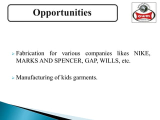  Fabrication for various companies likes NIKE,
MARKS AND SPENCER, GAP, WILLS, etc.
 Manufacturing of kids garments.
 