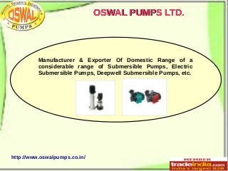 OSWAL PUMPS LTD.

Manufacturer & Exporter Of Domestic Range of a
considerable range of Submersible Pumps, Electric
Submersible Pumps, Deepwell Submersible Pumps, etc.

http://www.oswalpumps.co.in/

 