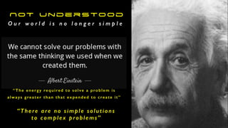 O u r w o r l d i s n o l o n g e r s i m p l e
“There are no simple solutions


to complex problems”
“The energy required to solve a problem is
always greater than that expended to create it”
NOT Understood
 