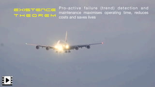 EXISTENCE


T H E O R E M
Pro-active failure (trend) detection and
maintenance maximises operating time, reduces
costs and saves lives
 