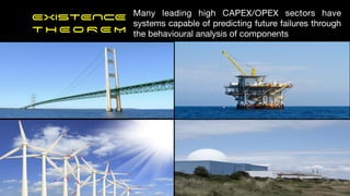 EXISTENCE


T H E O R E M
Many leading high CAPEX/OPEX sectors have
systems capable of predicting future failures through
the behavioural analysis of components
 