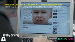 PEOPLE FAIl: SOCIAL ENGINEERING
This is way more convincing and devious than the Indian call centre
 