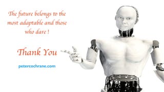 Th
e
fu
ture belongs
to
th
e
most adaptable and
th
ose
who dare !
Th
ank You
petercochrane.com
 