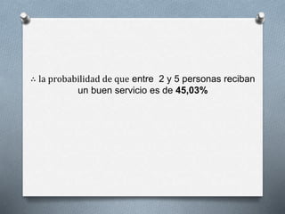 ∴ la probabilidad de que entre 2 y 5 personas reciban
un buen servicio es de 45,03%
 