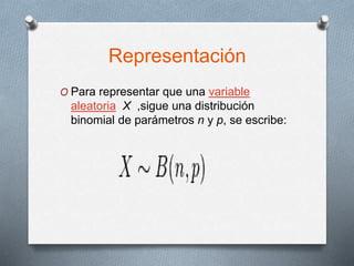 Representación
O Para representar que una variable
aleatoria X ,sigue una distribución
binomial de parámetros n y p, se escribe:
 