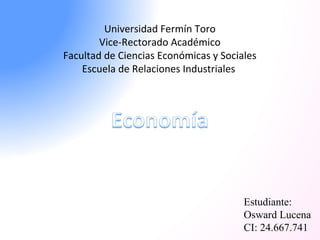 Universidad Fermín Toro 
Vice-Rectorado Académico 
Facultad de Ciencias Económicas y Sociales 
Escuela de Relaciones Industriales 
Estudiante: 
Osward Lucena 
CI: 24.667.741 
 