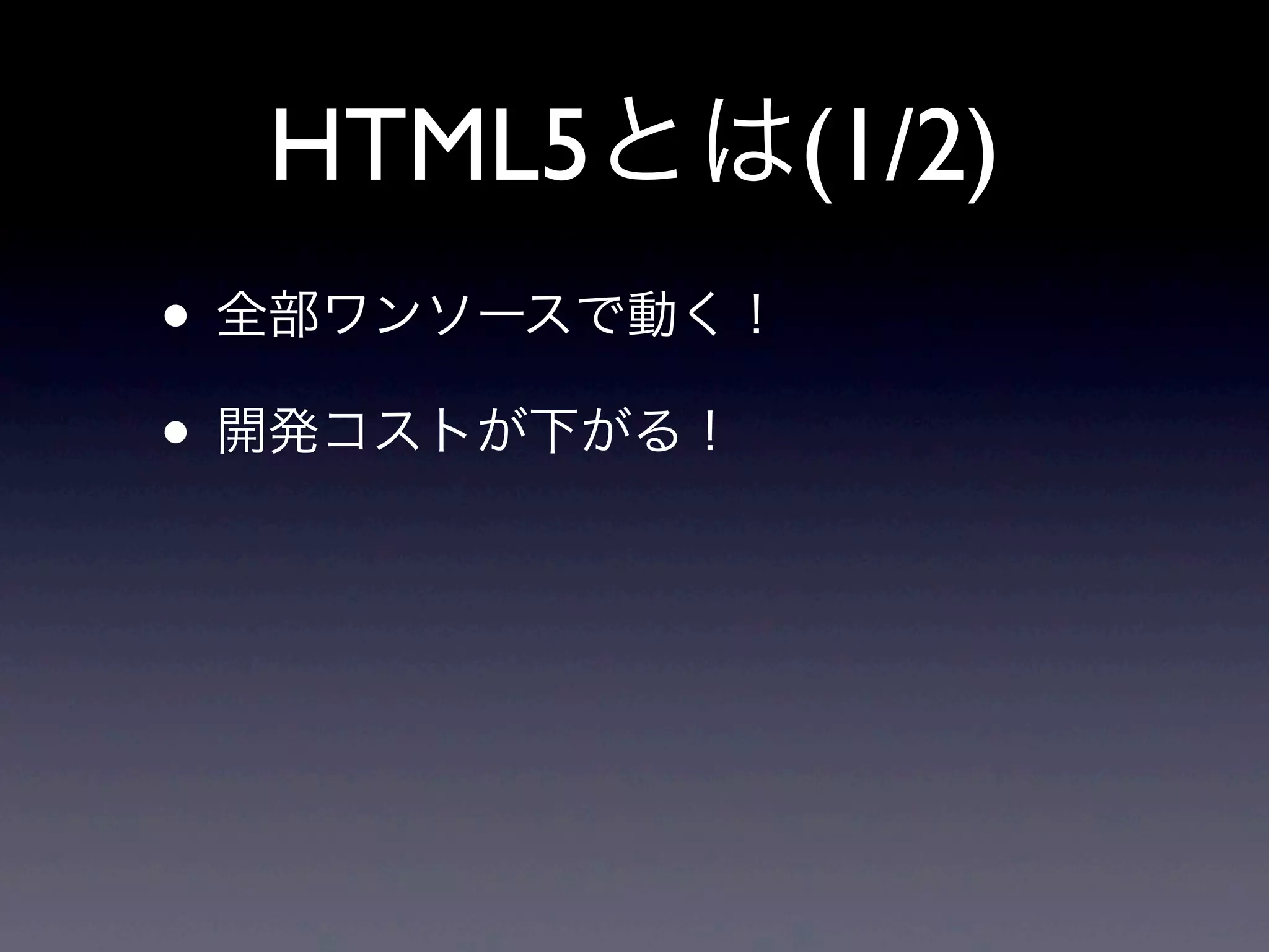 HTML5とは(1/2)
• 全部ワンソースで動く！
• 開発コストが下がる！
 